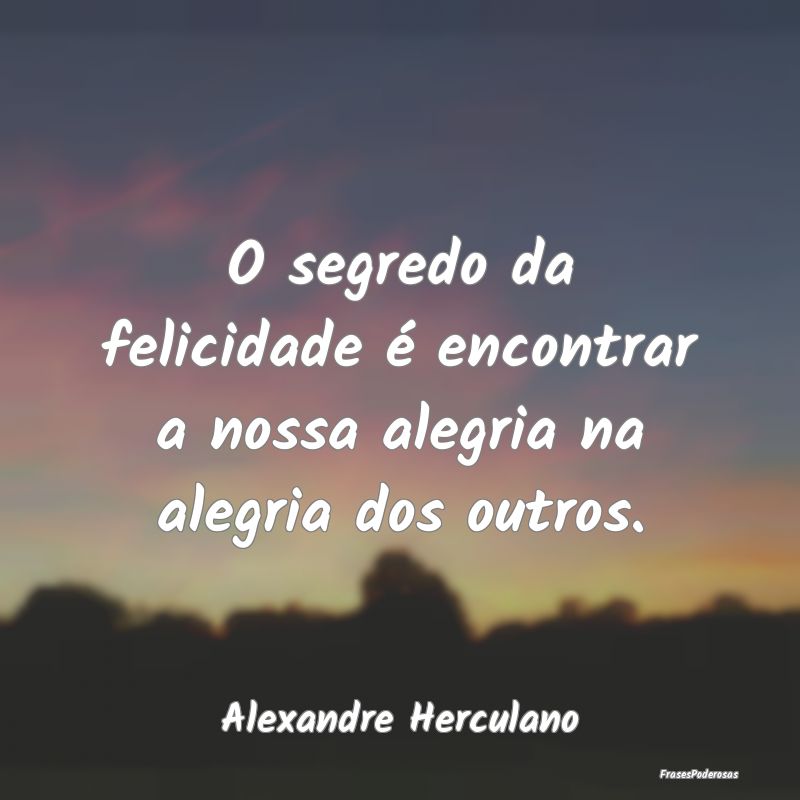 O segredo da felicidade é encontrar a nossa alegr...