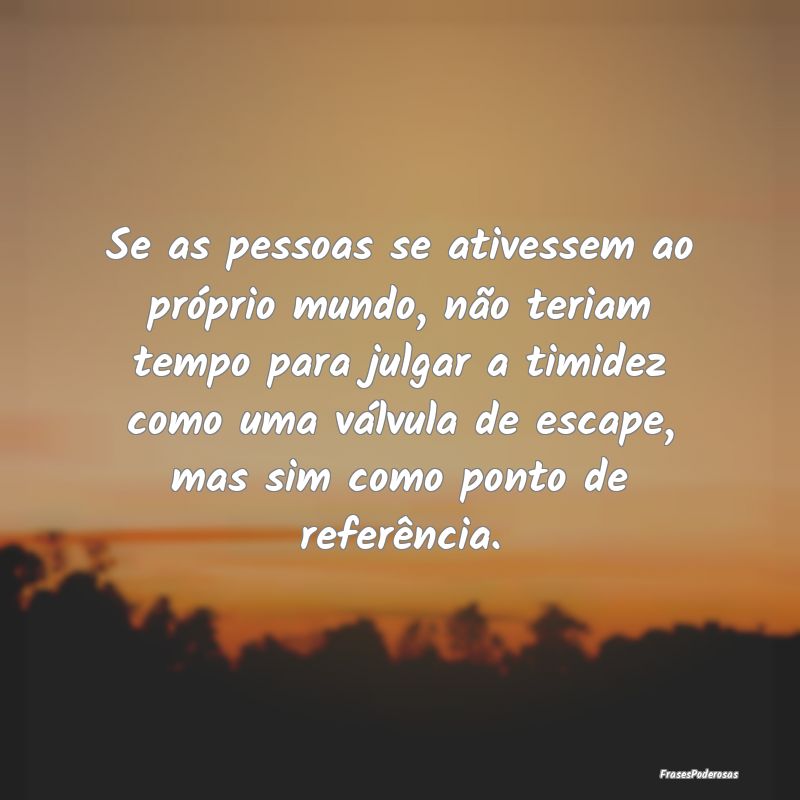 Se as pessoas se ativessem ao próprio mundo, não... Se as pessoas se ativessem ao próprio mundo, não...