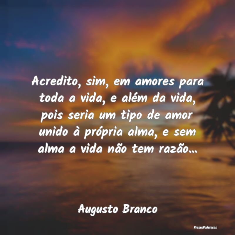 Acredito, sim, em amores para toda a vida, e além... Acredito, sim, em amores para toda a vida, e além...