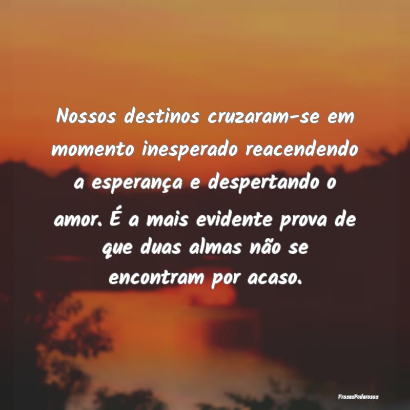 Nossos destinos cruzaram-se em momento inesperado ... Nossos destinos cruzaram-se em momento inesperado ...