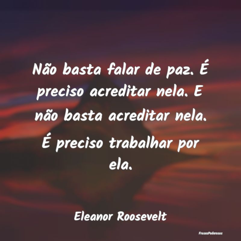 Não basta falar de paz. É preciso acreditar nela... Não basta falar de paz. É preciso acreditar nela...