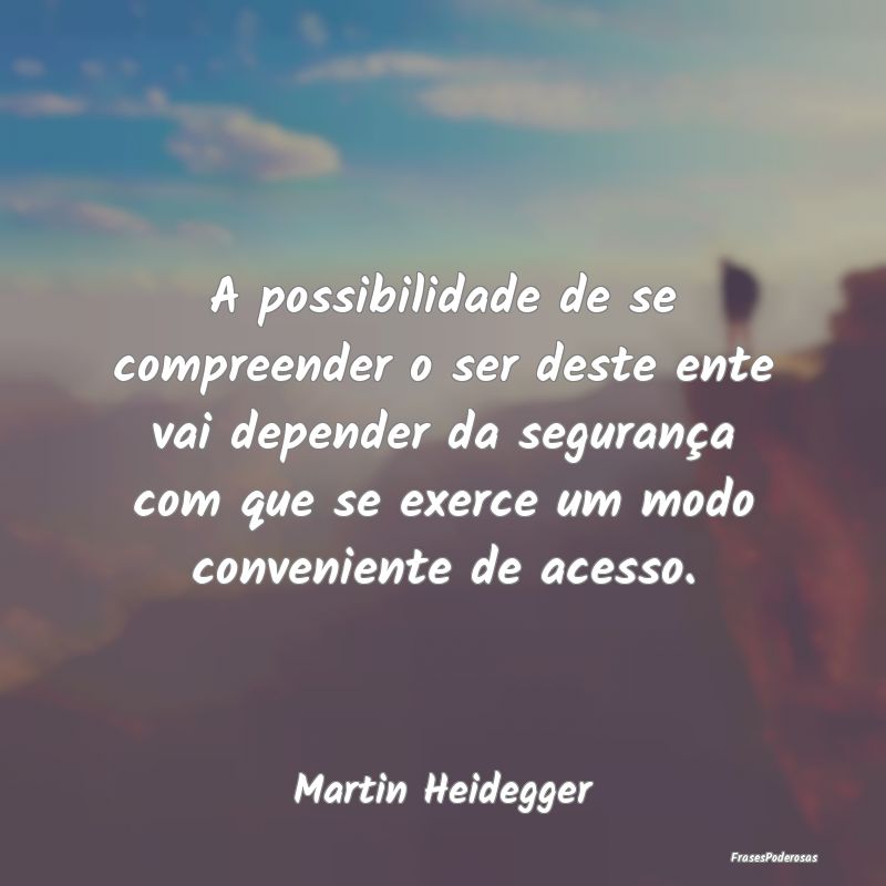 A possibilidade de se compreender o ser deste ente...
