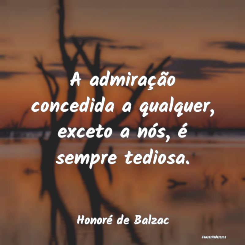 A admiração concedida a qualquer, exceto a nós,...