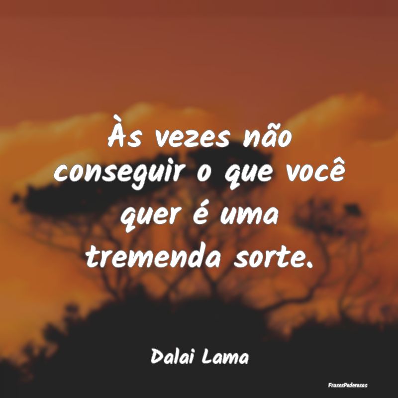 Às vezes não conseguir o que você quer é uma t...