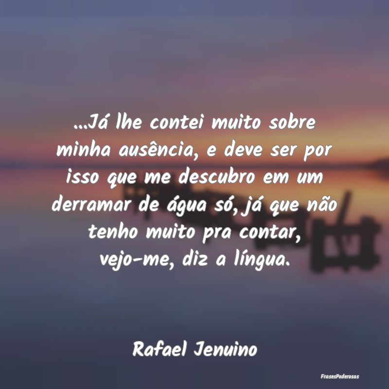 ...Já lhe contei muito sobre minha ausência, e d... ...Já lhe contei muito sobre minha ausência, e d...