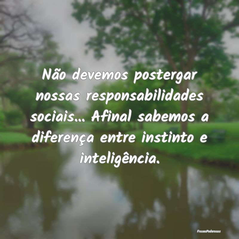 Não devemos postergar nossas responsabilidades so... Não devemos postergar nossas responsabilidades so...