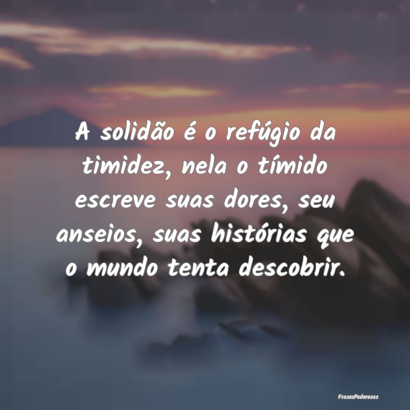 A solidão é o refúgio da timidez, nela o tímid... A solidão é o refúgio da timidez, nela o tímid...