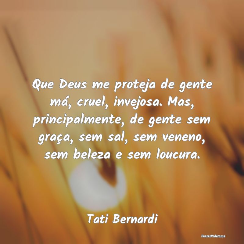 Que Deus me proteja de gente má, cruel, invejosa.... Que Deus me proteja de gente má, cruel, invejosa....