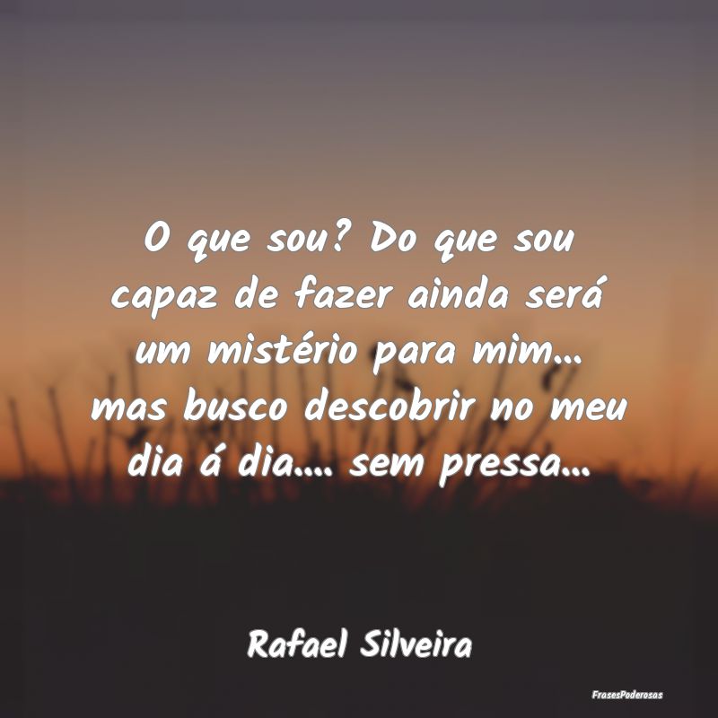 O que sou? Do que sou capaz de fazer ainda será u...
