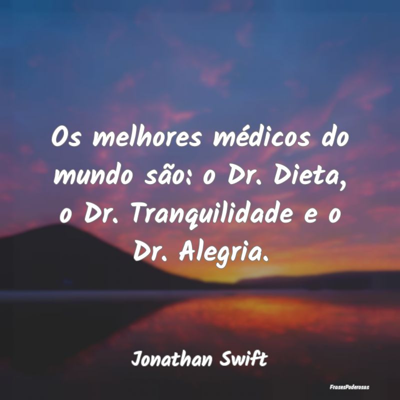 Os melhores médicos do mundo são: o Dr. Dieta, o...