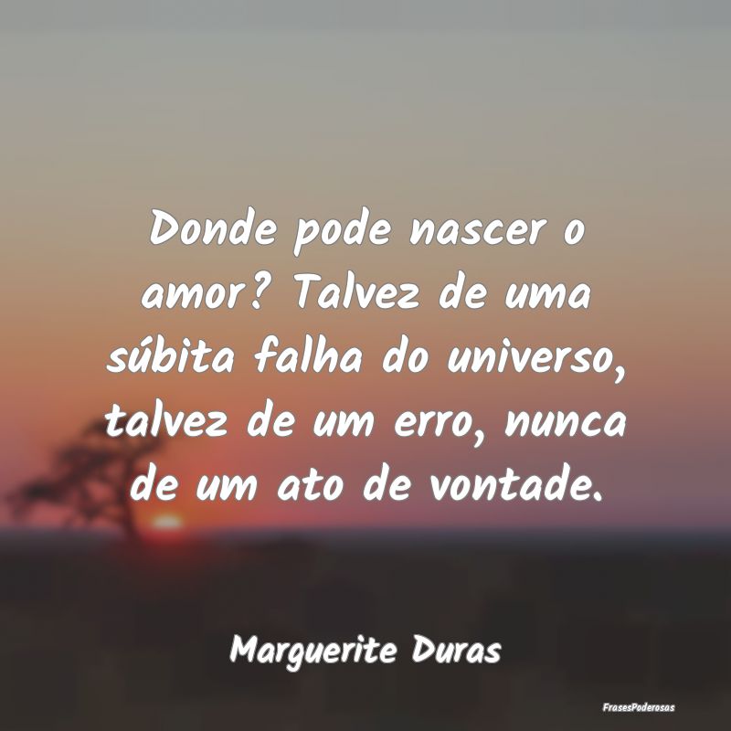 Donde pode nascer o amor? Talvez de uma súbita fa... Donde pode nascer o amor? Talvez de uma súbita fa...