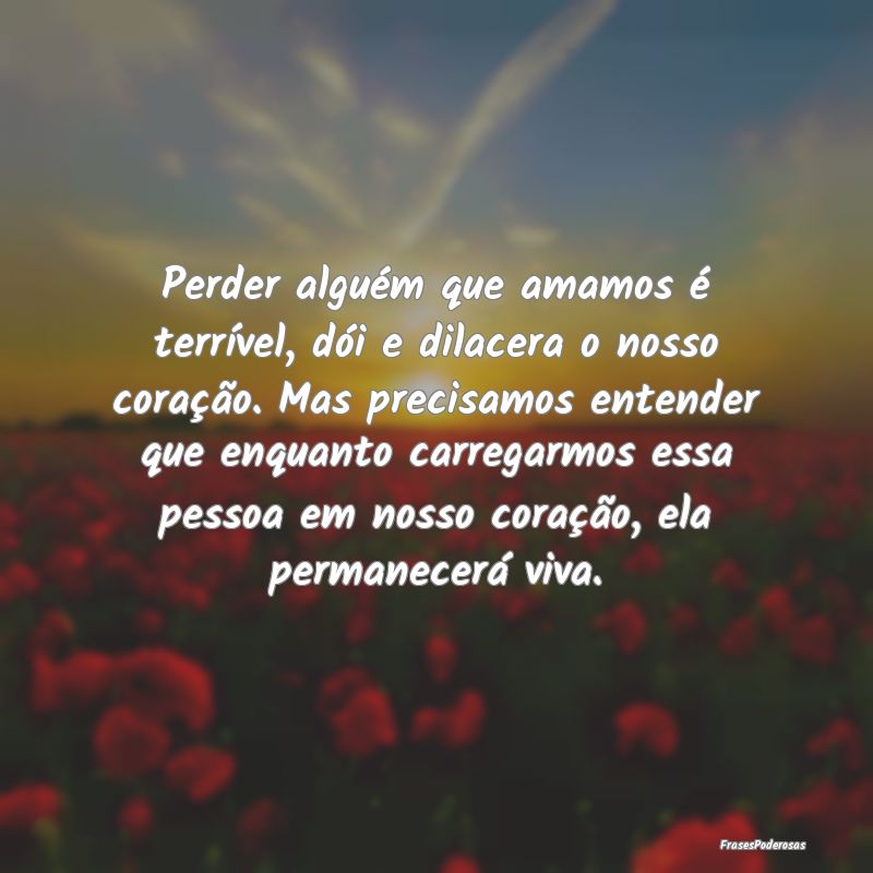 Perder alguém que amamos é terrível, dói e dil...