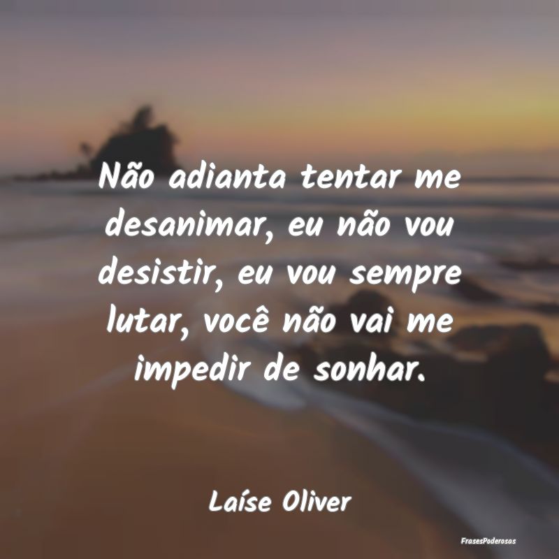 Não adianta tentar me desanimar, eu não vou desi... Não adianta tentar me desanimar, eu não vou desi...