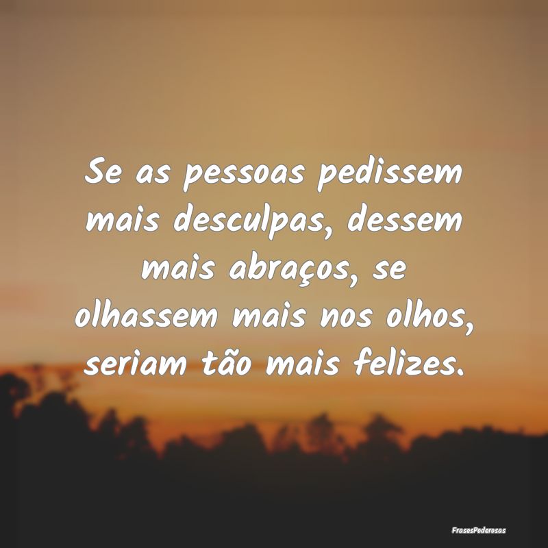 Se as pessoas pedissem mais desculpas, dessem mais... Se as pessoas pedissem mais desculpas, dessem mais...