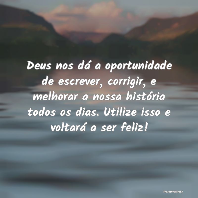 Deus nos dá a oportunidade de escrever, corrigir,...
