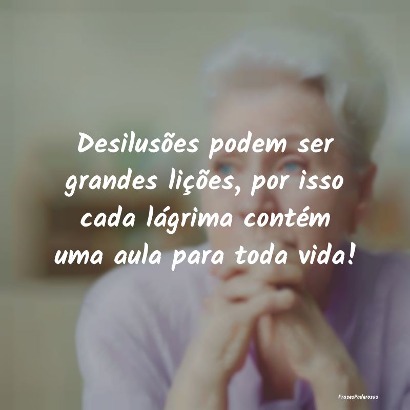 Desilusões podem ser grandes lições, por isso c...