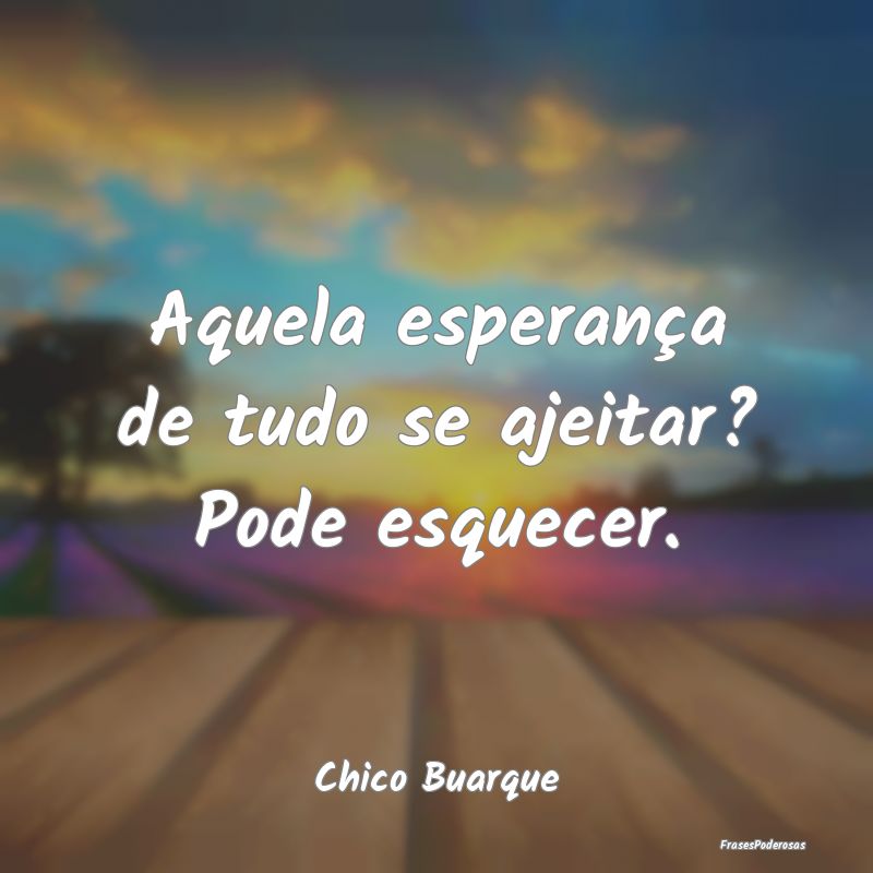 Aquela esperança de tudo se ajeitar? Pode esquece...