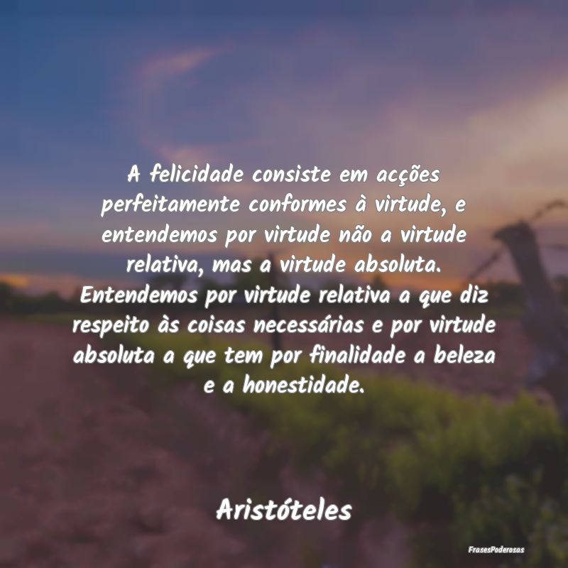 A felicidade consiste em acções perfeitamente co... A felicidade consiste em acções perfeitamente co...