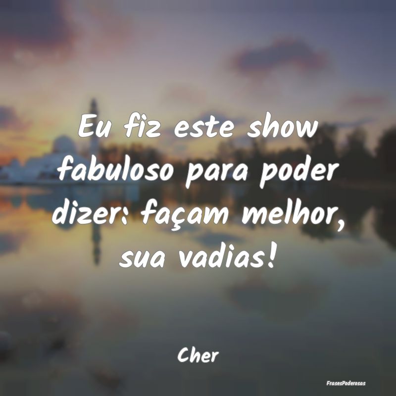 Eu fiz este show fabuloso para poder dizer: façam...