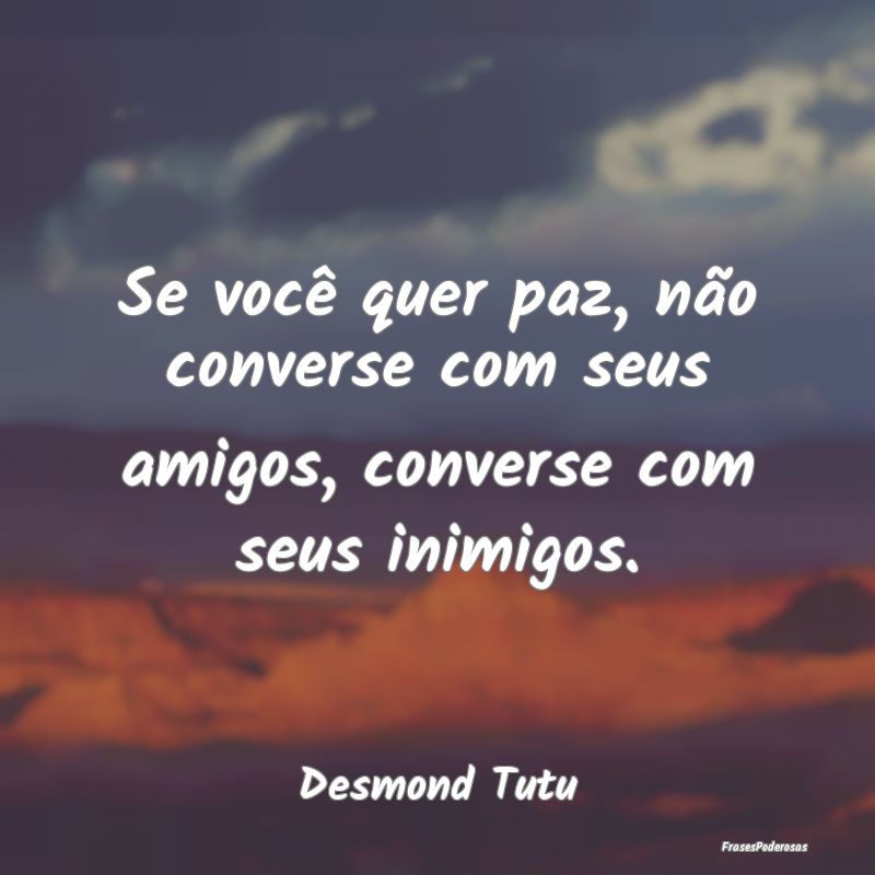 Se você quer paz, não converse com seus amigos, ...
