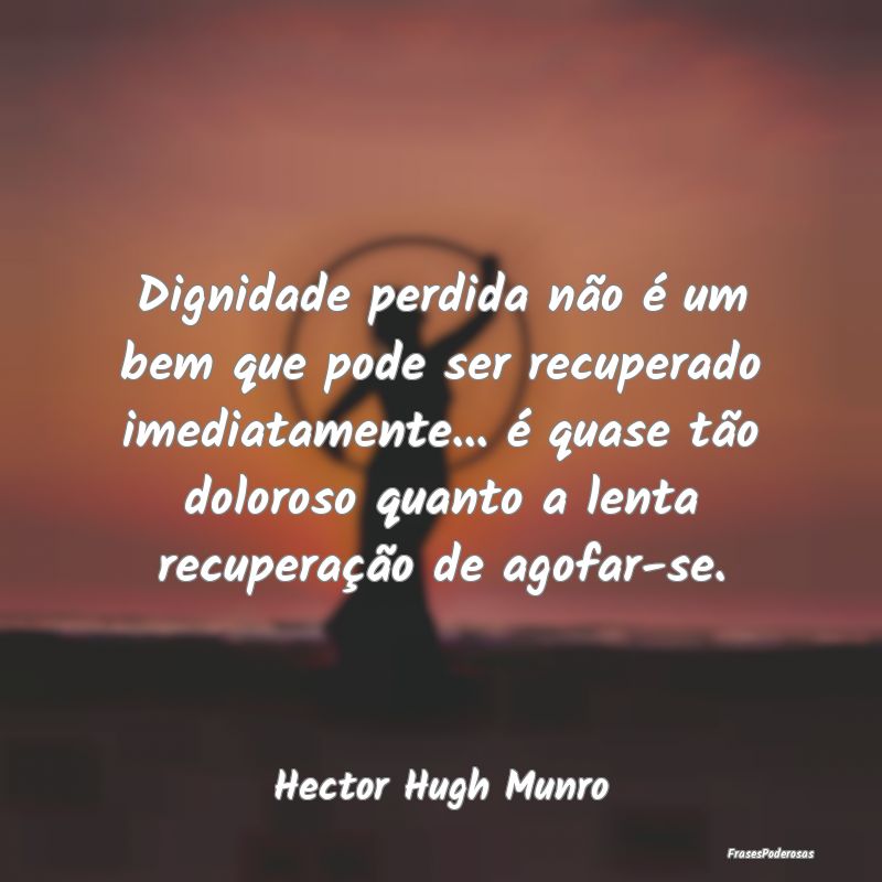 Dignidade perdida não é um bem que pode ser recu...