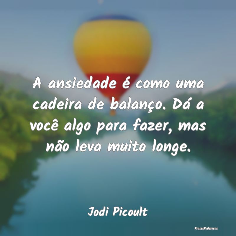 A ansiedade é como uma cadeira de balanço. Dá a... A ansiedade é como uma cadeira de balanço. Dá a...
