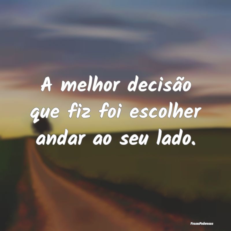 Frases de Decisão - A melhor decisão que fiz foi escolher andar ao se...