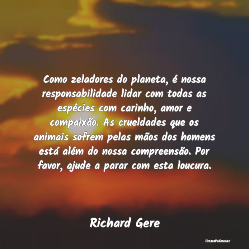 Como zeladores do planeta, é nossa responsabilida... Como zeladores do planeta, é nossa responsabilida...