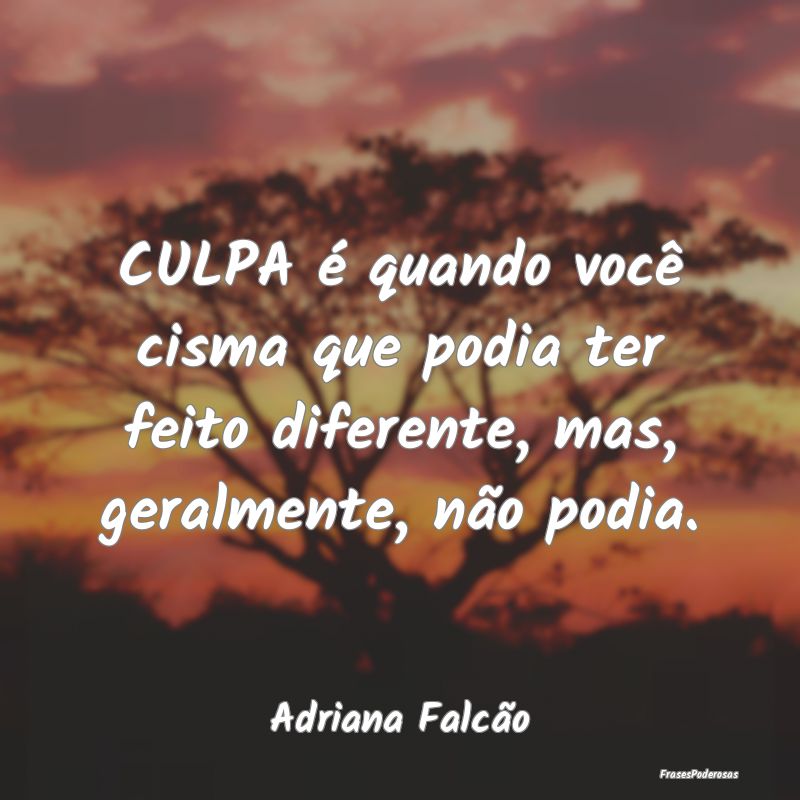 CULPA é quando você cisma que podia ter feito di...