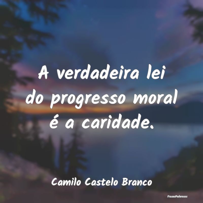 A verdadeira lei do progresso moral é a caridade....