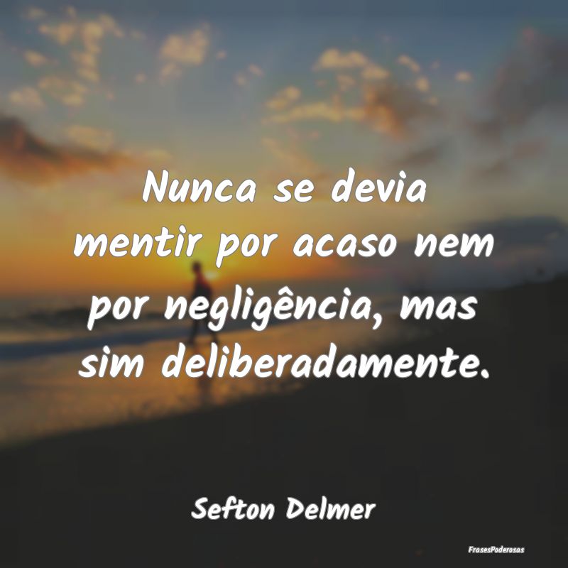 Nunca se devia mentir por acaso nem por negligênc...