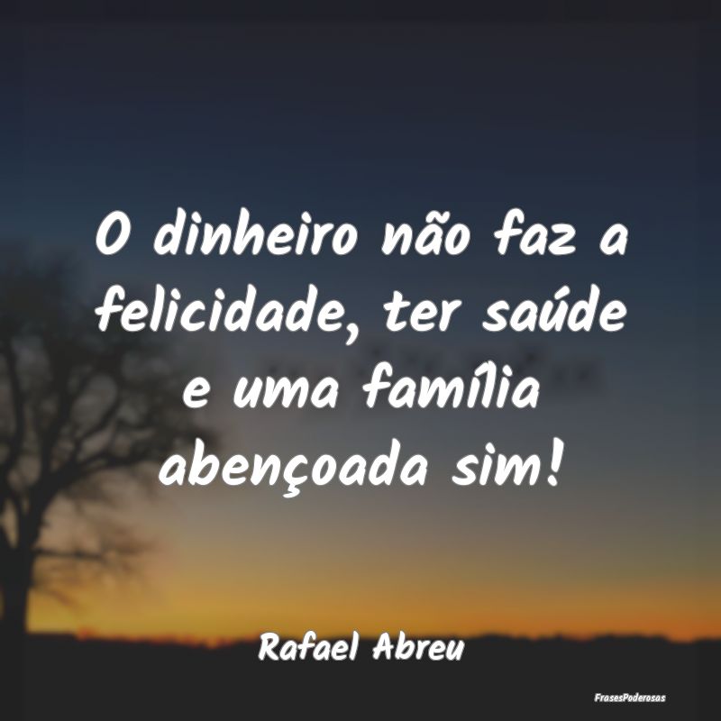 O dinheiro não faz a felicidade, ter saúde e uma...