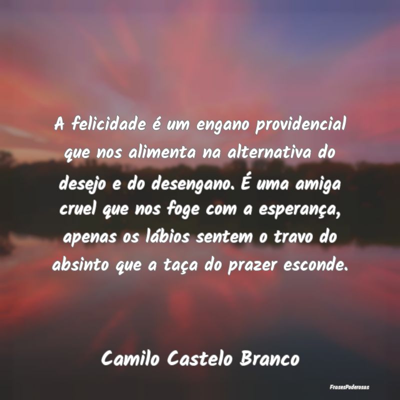 A felicidade é um engano providencial que nos ali... A felicidade é um engano providencial que nos ali...