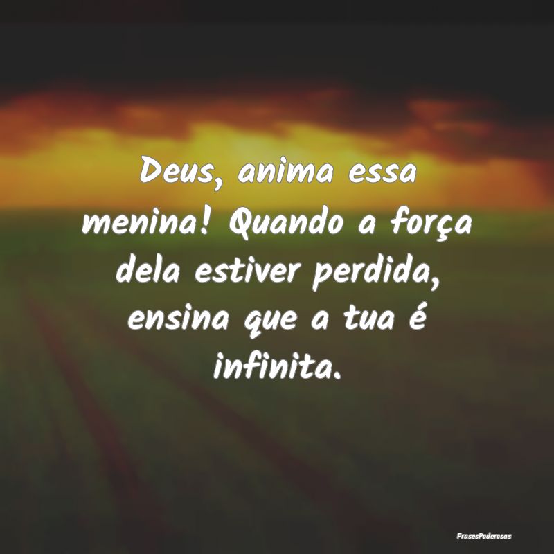 Deus, anima essa menina! Quando a força dela esti...