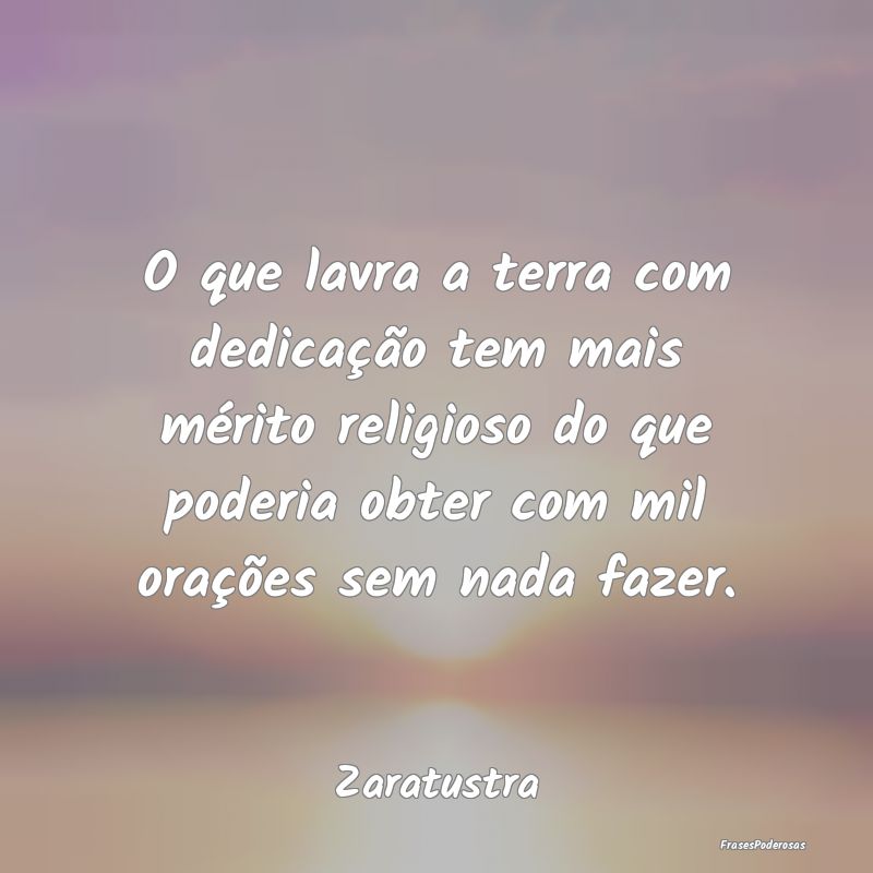 O que lavra a terra com dedicação tem mais méri... O que lavra a terra com dedicação tem mais méri...