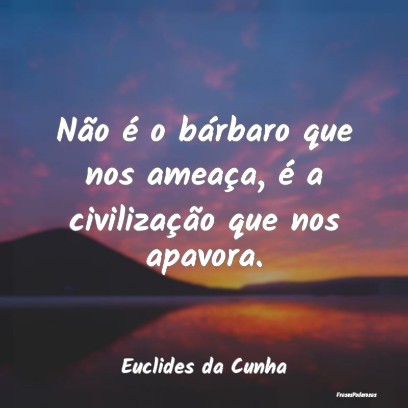 Não é o bárbaro que nos ameaça, é a civiliza...