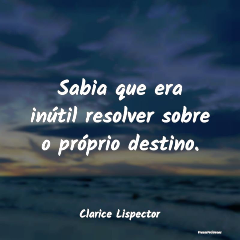 Sabia que era inútil resolver sobre o próprio de...