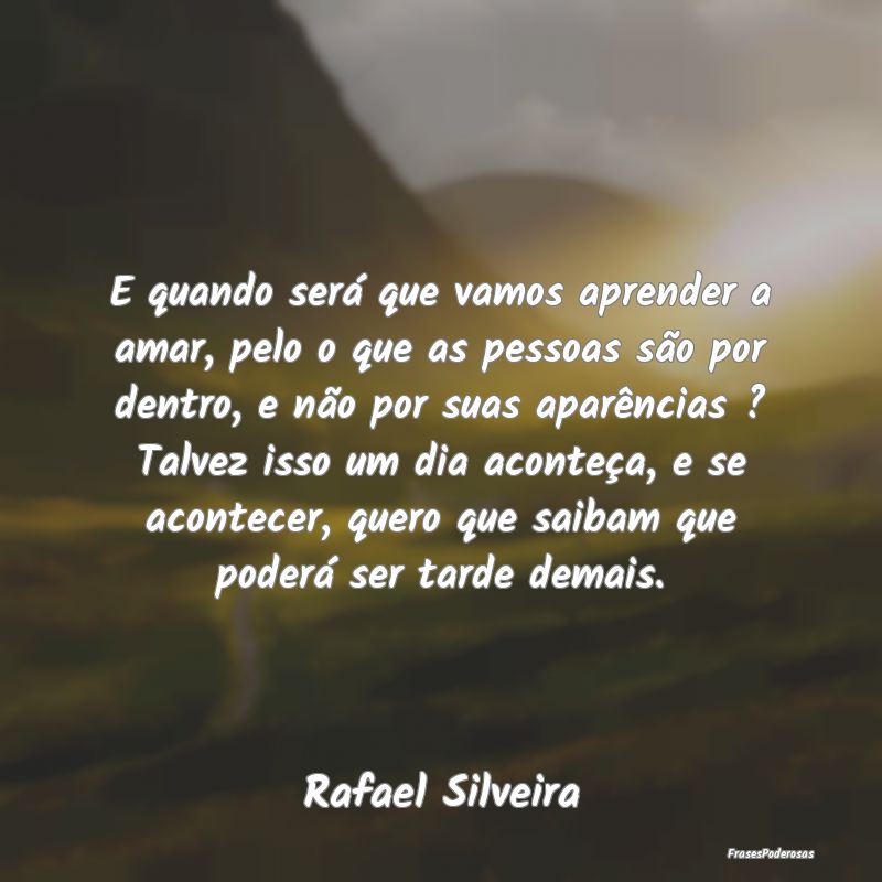 Frases de Aparência - E quando será que vamos aprender a amar, pelo o q...
