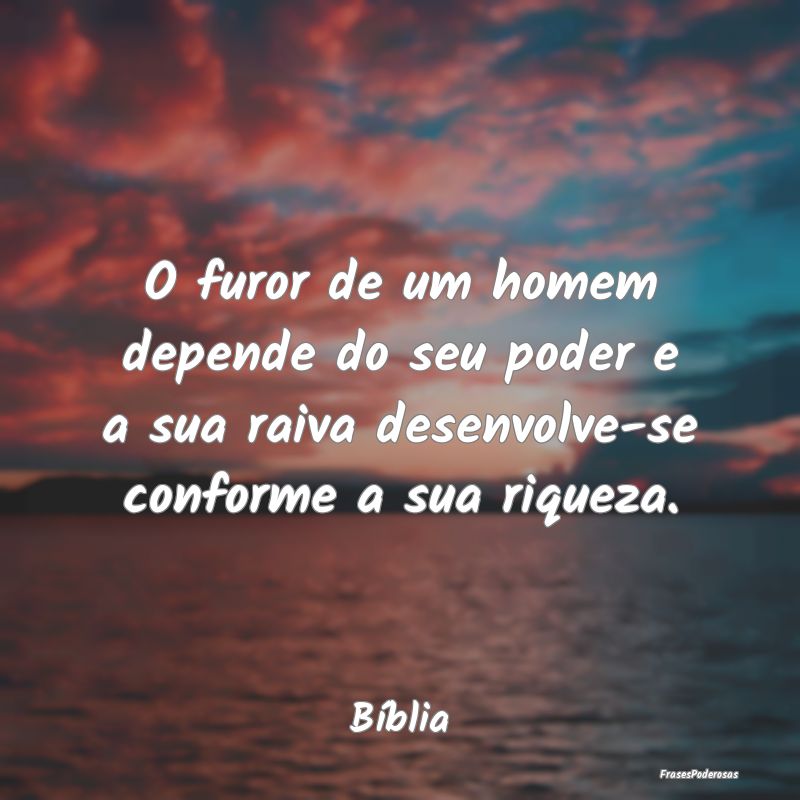 O furor de um homem depende do seu poder e a sua r... O furor de um homem depende do seu poder e a sua r...