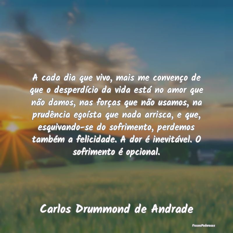 A cada dia que vivo, mais me convenço de que o de... A cada dia que vivo, mais me convenço de que o de...