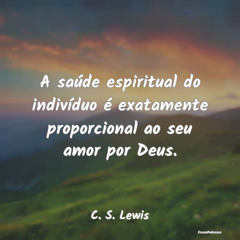A saúde espiritual do indivíduo é exatamente pr...