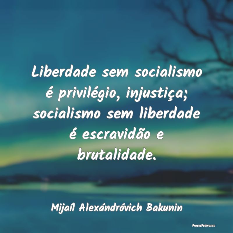 Liberdade sem socialismo é privilégio, injustiç... Liberdade sem socialismo é privilégio, injustiç...