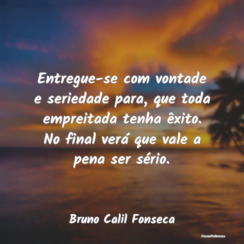 Entregue-se com vontade e seriedade para, que toda... Entregue-se com vontade e seriedade para, que toda...