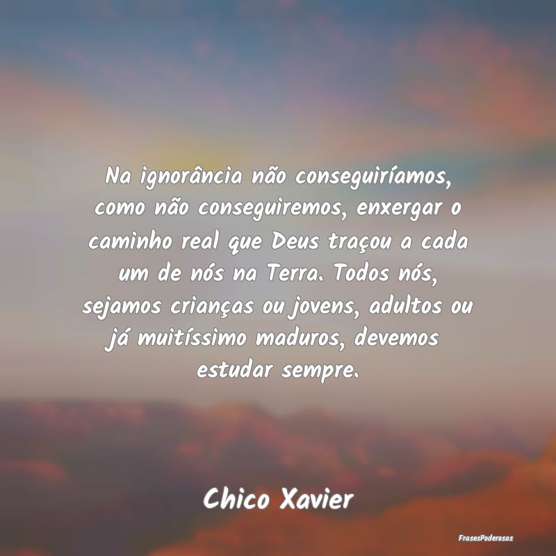 Na ignorância não conseguiríamos, como não con... Na ignorância não conseguiríamos, como não con...