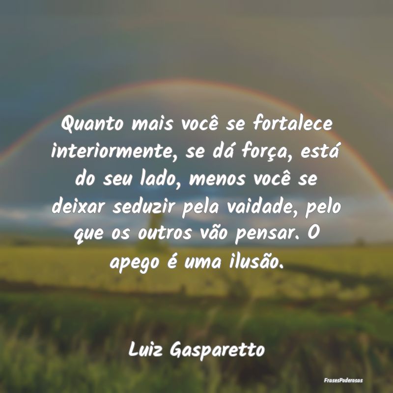 Quanto mais você se fortalece interiormente, se d... Quanto mais você se fortalece interiormente, se d...