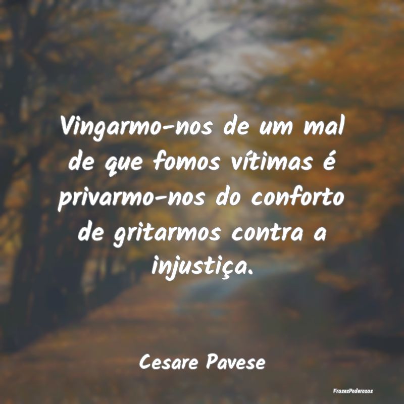 Vingarmo-nos de um mal de que fomos vítimas é pr... Vingarmo-nos de um mal de que fomos vítimas é pr...