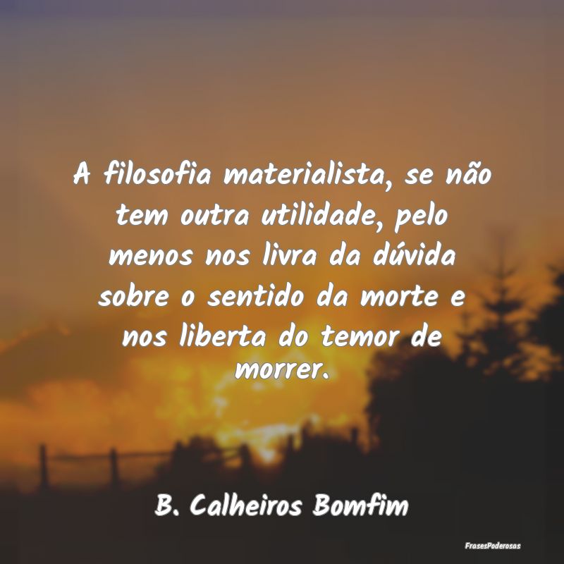 A filosofia materialista, se não tem outra utilid... A filosofia materialista, se não tem outra utilid...