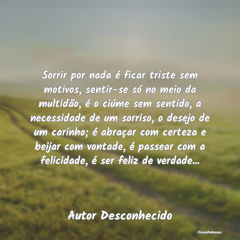 Sorrir por nada é ficar triste sem motivos, senti... Sorrir por nada é ficar triste sem motivos, senti...