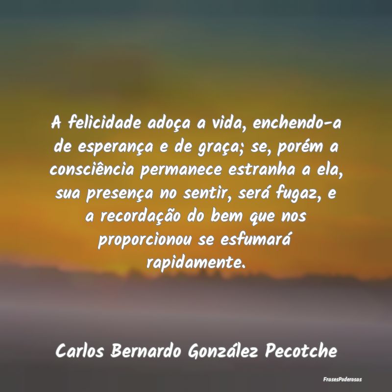 A felicidade adoça a vida, enchendo-a de esperanÃ... A felicidade adoça a vida, enchendo-a de esperanÃ...