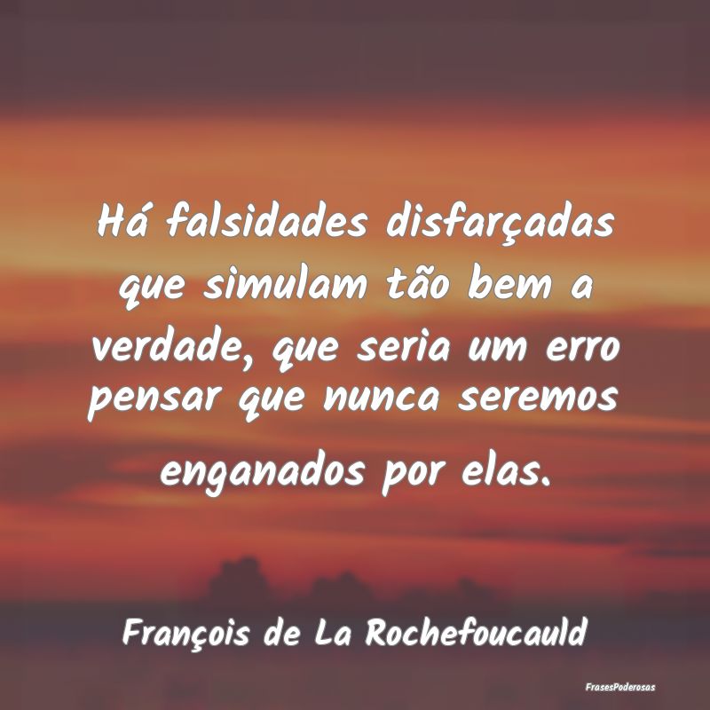 Frases de Falsidade - Há falsidades disfarçadas que simulam tão bem a...